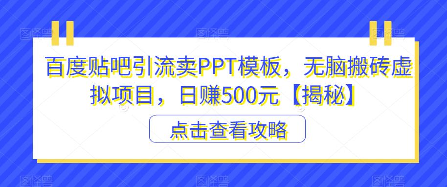 百度贴吧引流卖PPT模板，无脑搬砖虚拟项目，日赚500元【揭秘】-久久资源库