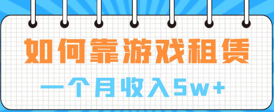 如何靠游戏租赁业务一个月收入5w+【揭秘】-久久资源库