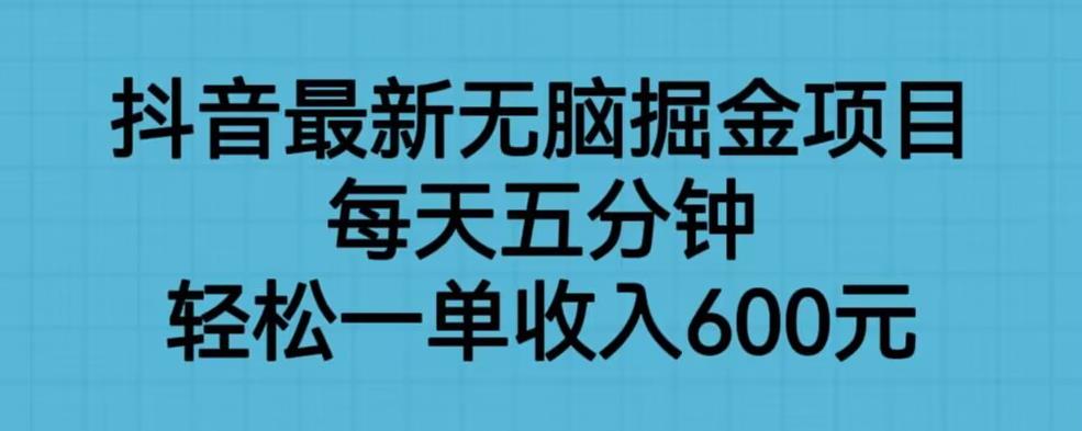 抖音最新无脑掘金项目，每天五分钟，轻松一单收入600元【揭秘】-久久资源库