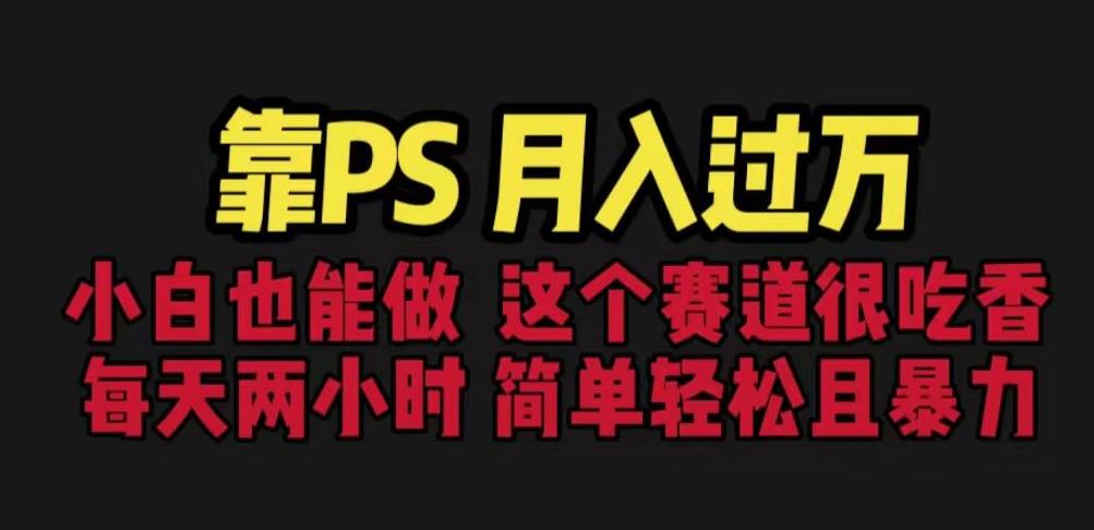 靠PS月入过万，小白做这个赛道很吃香。每天两小时，简单轻松且暴利【揭秘】-久久资源库