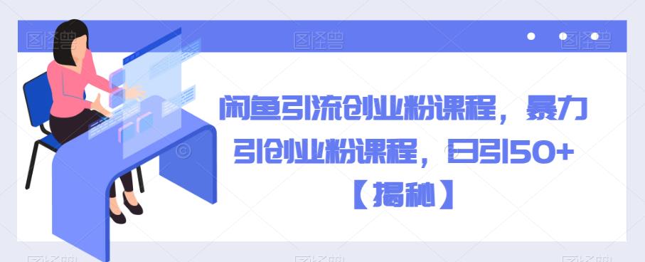 闲鱼引流创业粉课程，暴力引创业粉课程，日引50+【揭秘】-久久资源库
