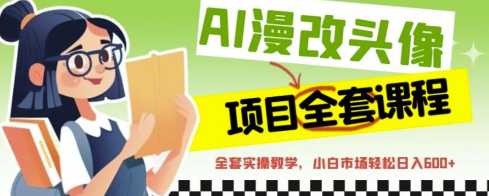AI漫改头像全套课程，实操变现，小白轻轻松松日入600+-久久资源库