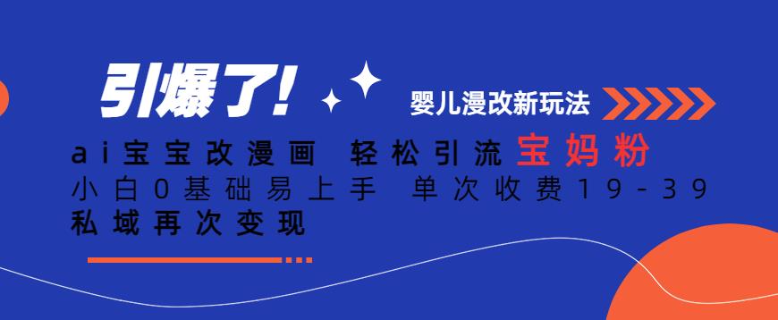 ai宝宝改漫画，轻松引流宝妈粉，小白0基础易上手，单次收费19-39，私域再次变现+【揭秘】-久久资源库