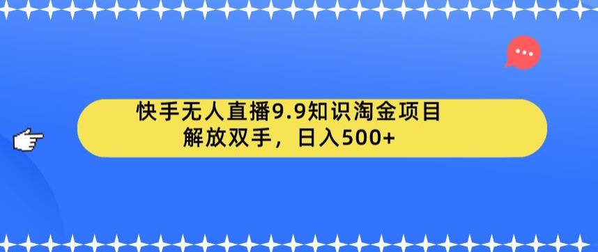 快手无人直播9.9知识淘金项目，解放双手，日入500+【揭秘】-久久资源库