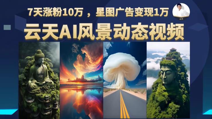 云天AI风景动图视频制作，7天涨粉10万，星图广告变现1万-久久资源库