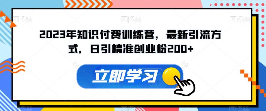 2023年知识付费训练营，最新引流方式，日引精准创业粉200+【揭秘】-久久资源库
