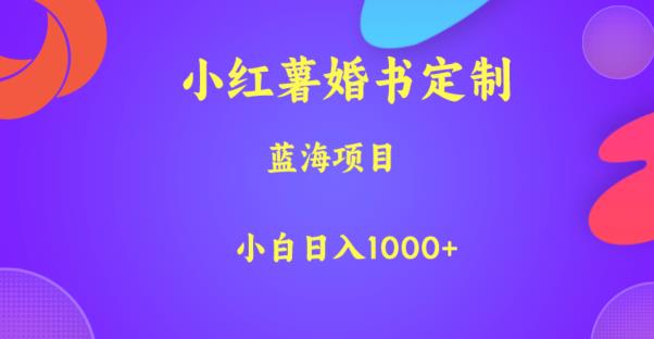 小红薯婚书定制，蓝海项目，小白日入1000+【揭秘】-久久资源库