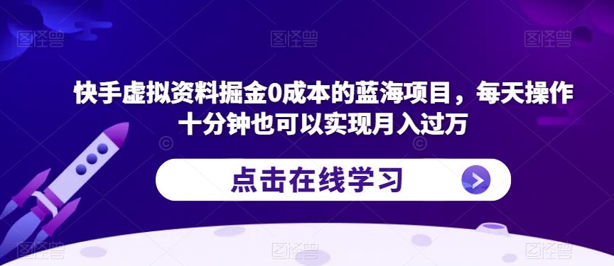 快手虚拟资料掘金0成本的蓝海项目，每天操作十分钟也可以实现月入过万【揭秘】-久久资源库