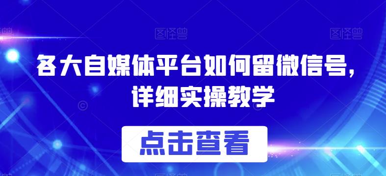 各大自媒体平台如何留微信号，详细实操教学【揭秘】-久久资源库