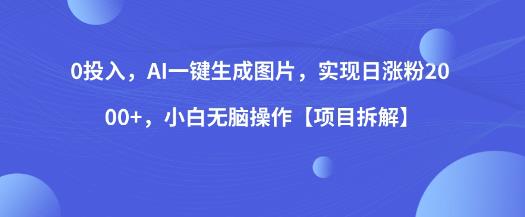 0投入，AI一键生成图片，实现日涨粉2000+，小白无脑操作【项目拆解】-久久资源库