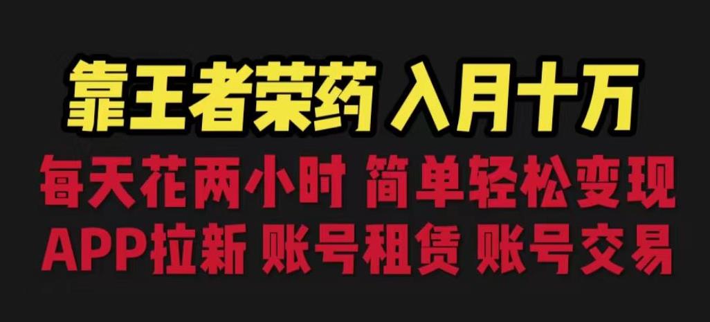 靠王者荣耀，月入十万，每天花两小时。多种变现，拉新、账号租赁，账号交易【揭秘】-久久资源库