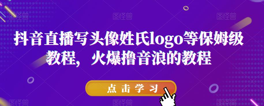 抖音直播写头像姓氏logo等保姆级教程，火爆撸音浪教程【揭秘】-久久资源库