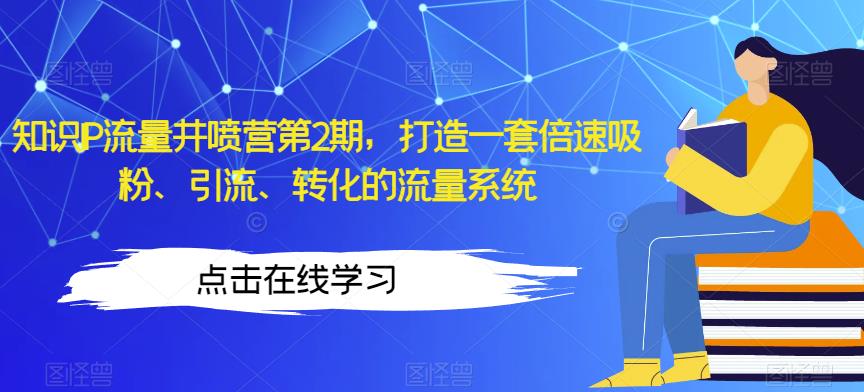 知识IP流量井喷营第2期，打造一套倍速吸粉、引流、转化的流量系统-久久资源库