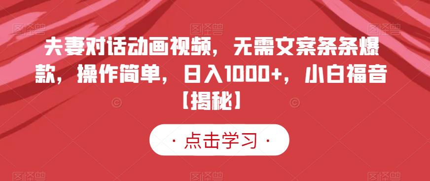 夫妻对话动画视频，无需文案条条爆款，操作简单，日入1000+，小白福音【揭秘】-久久资源库