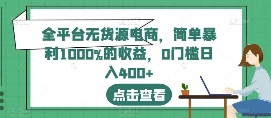 全平台无货源电商，简单暴利1000%的收益，0门槛日入400+【揭秘】-久久资源库