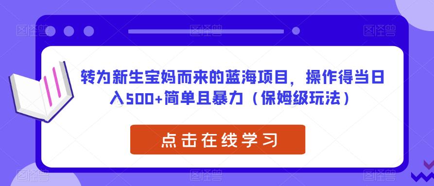 转为新生宝妈而来的蓝海项目，操作得当日入500+简单且暴力（保姆级玩法）【揭秘】-久久资源库