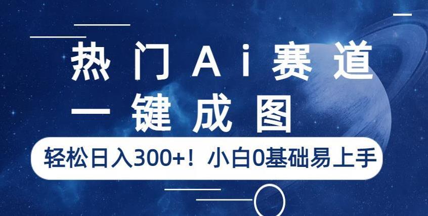 热门Ai赛道，一键成图，轻松日入300+！小白0基础易上手【揭秘】-久久资源库