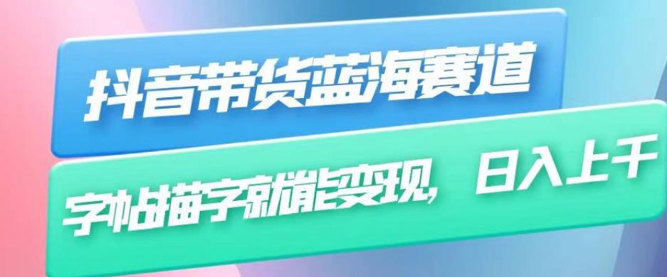 抖音带货蓝海赛道，无需真人出镜，字帖描字就能变现，日入上千（附带全套教程）-久久资源库