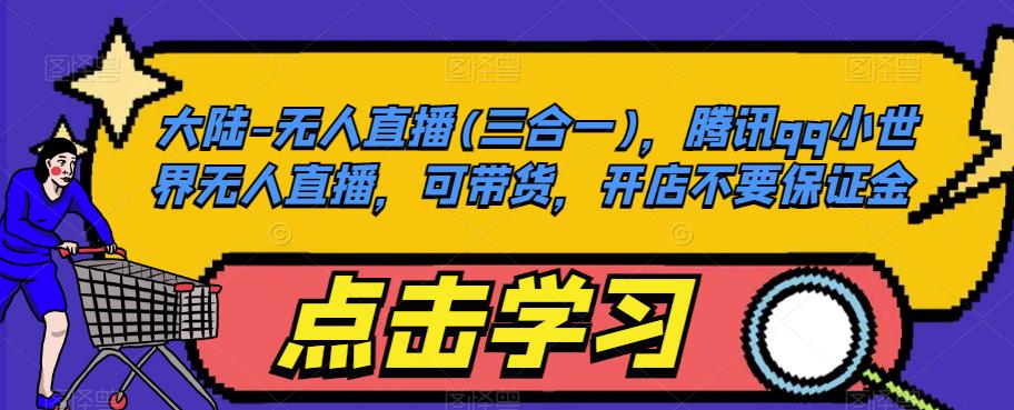 大陆-无人直播(三合一)，腾讯qq小世界无人直播，可带货，开店不要保证金-久久资源库