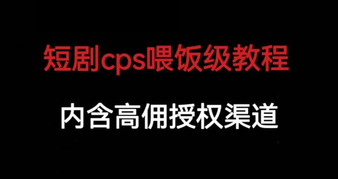 短剧cps喂饭级教学，内涵高佣授权渠道-久久资源库