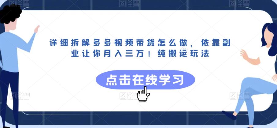 详细拆解多多视频带货怎么做，依靠副业让你月入三万！纯搬运玩法【揭秘】-久久资源库