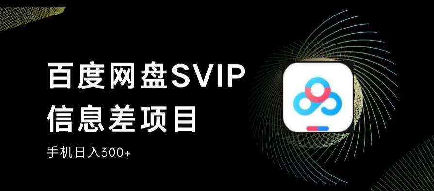 百度网盘SVIP信息差项目，0投入小白极速上手，手机稳定日入300+【揭秘】-久久资源库
