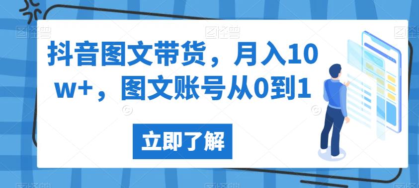 抖音图文带货，月入10w+，图文账号从0到1【揭秘】-久久资源库