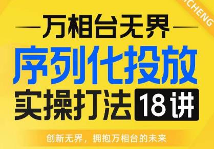 【万相台无界】序列化投放实操18讲线上实战班，全网首推，运营福音！-久久资源库