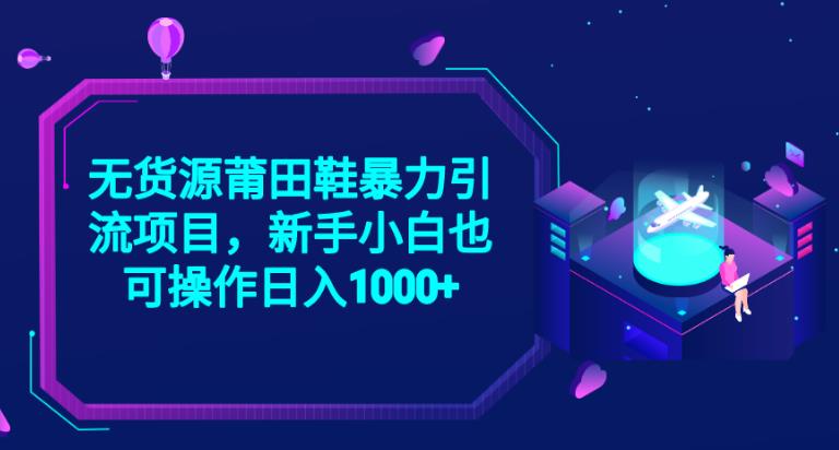 2023无货源莆田鞋暴力引流项目，新手小白也可实操日入1000+【揭秘】-久久资源库