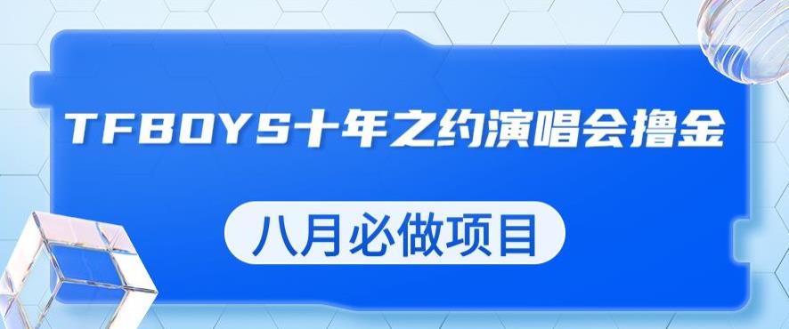 最新蓝海项目，靠最近非常火的TFBOYS十年之约演唱会流量掘金，八月必做的项目【揭秘】-久久资源库