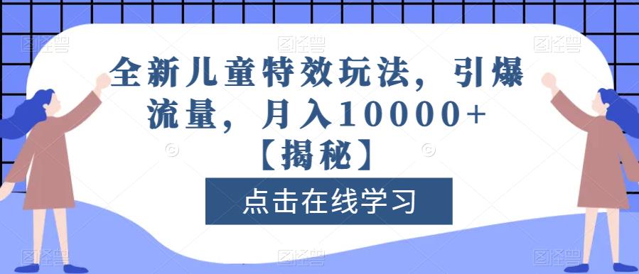 全新儿童特效玩法，引爆流量，月入10000+【揭秘】-久久资源库