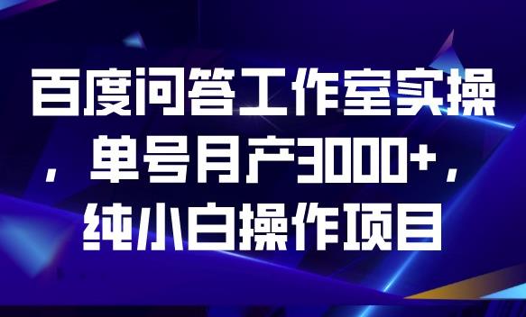 百度问答工作室实操，单号月产3000+，纯小白操作项目【揭秘】-久久资源库