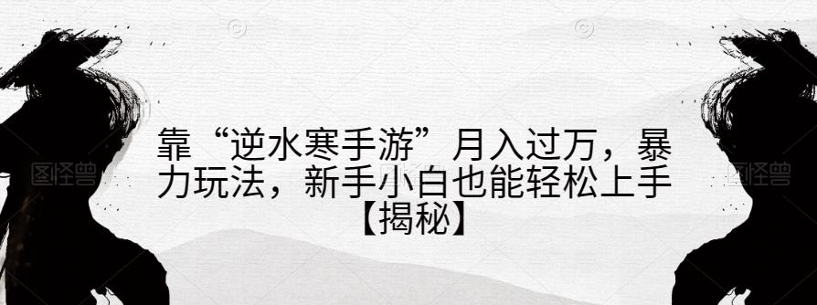 靠“逆水寒手游”月入过万，暴力玩法，新手小白也能轻松上手【揭秘】-久久资源库