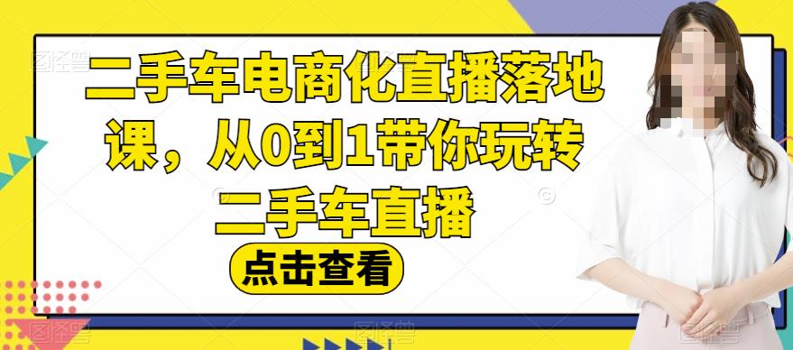 二手车电商化直播落地课，从0到1带你玩转二手车直播-久久资源库