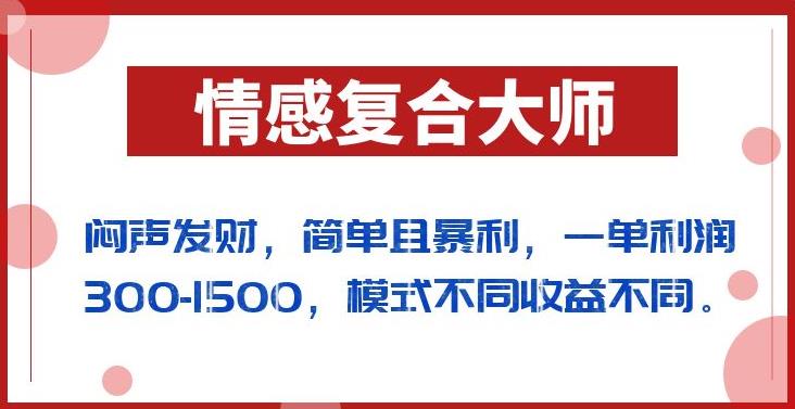 闷声发财的情感复合大师项目，简单且暴利，一单利润300-1500，模式不同收益不同【揭秘】-久久资源库