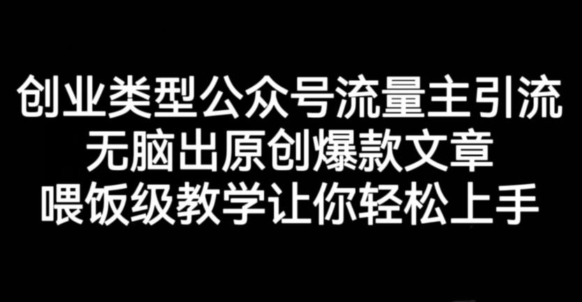 创业类型公众号流量主引流项目，无脑出原创爆款文章，喂饭级教学让你轻松上手【揭秘】-久久资源库