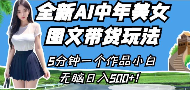 全新AI中年美女图文带货玩法，5分钟一个作品小白无脑日入500+【揭秘】-久久资源库