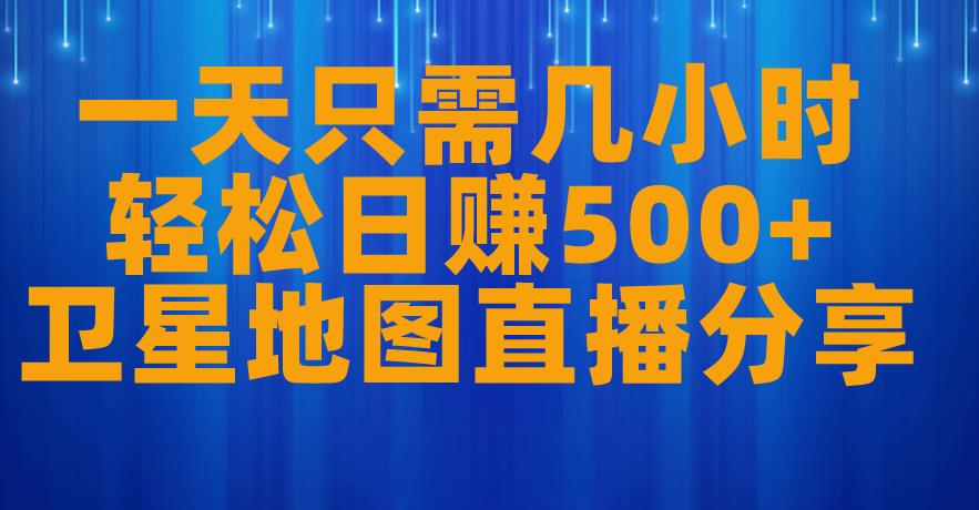 一天只需几小时，轻松日赚500+，卫星地图直播项目分享【揭秘】-久久资源库
