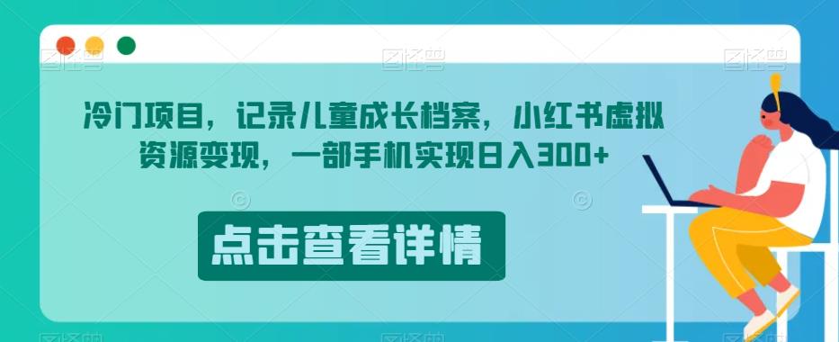 冷门项目，记录儿童成长档案，小红书虚拟资源变现，一部手机实现日入300+【揭秘】-久久资源库