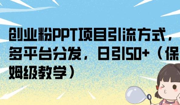 创业粉PPT项目引流方式，多平台分发，日引50+（保姆级教学）【揭秘】-久久资源库