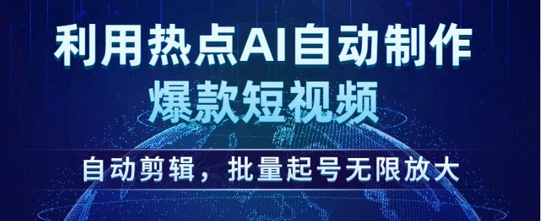 利用热点AI自动制作爆款短视频，自动剪辑，批量起号无限放大【揭秘】-久久资源库