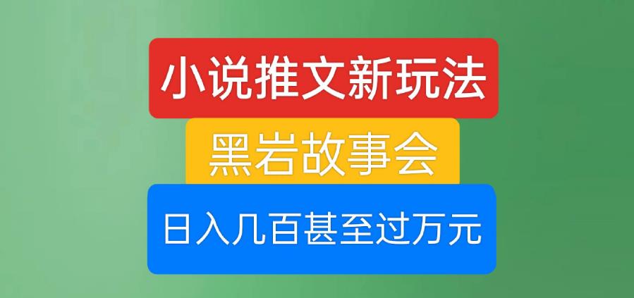 小说推文新玩法，黑岩故事会，日入几百甚至过万元【揭秘】-久久资源库