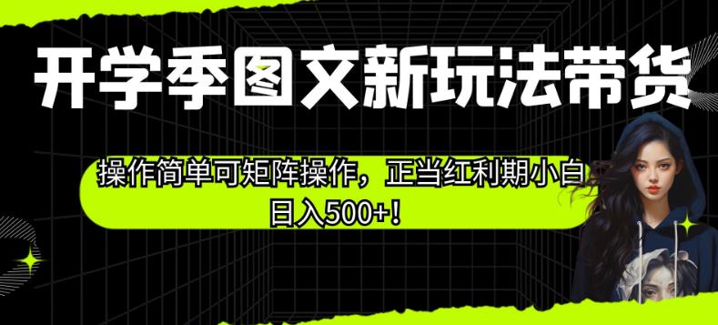 开学季图文新玩法带货，操作简单可矩阵操作，正当红利期小白日入500+！【揭秘】-久久资源库