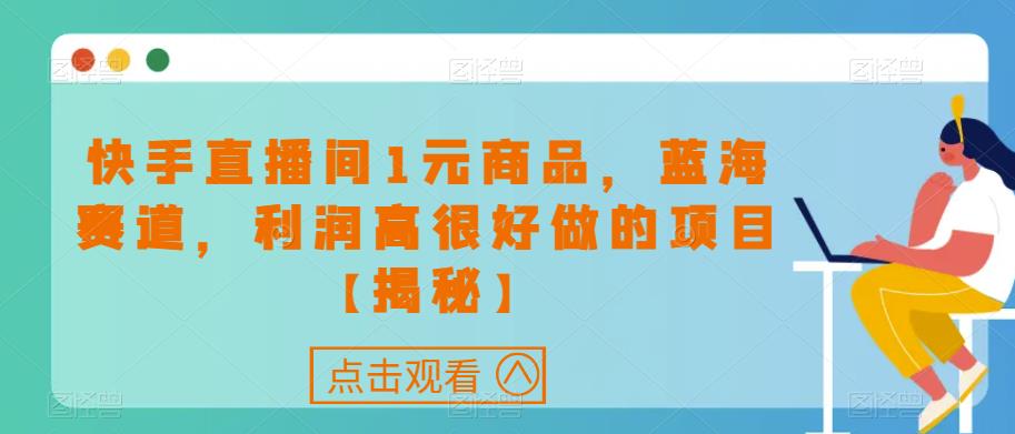 快手直播间1元商品，蓝海赛道，利润高很好做的项目【揭秘】-久久资源库