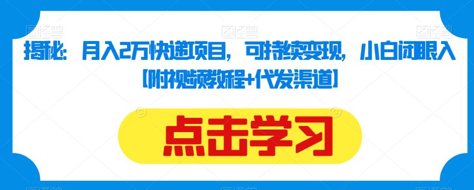 揭秘：月入2万快递项目，可持续变现，小白闭眼入【附视频教程+代发渠道】-久久资源库