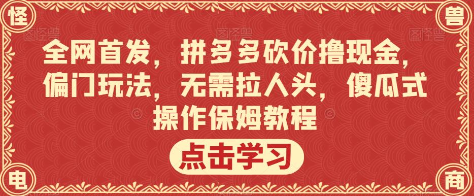 全网首发，拼多多砍价撸现金，偏门玩法，无需拉人头，傻瓜式操作保姆教程【揭秘】-久久资源库