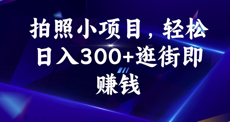 拍照小项目，轻松日入300+逛街即赚钱【揭秘】-久久资源库