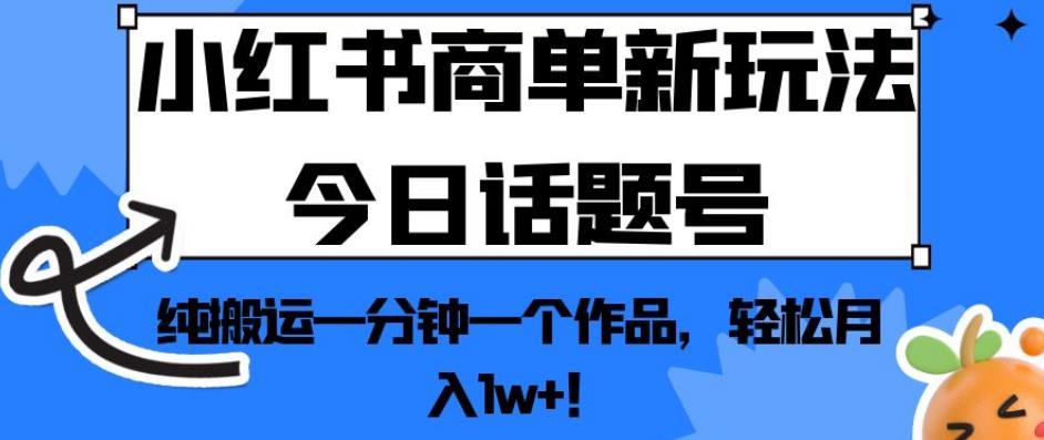 小红书商单新玩法今日话题号，纯搬运一分钟一个作品，轻松月入1w+！【揭秘】-久久资源库