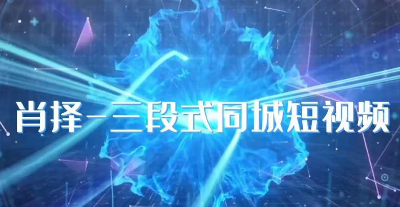 肖择-抖音同城短视频，​三段式同城短视频实操-久久资源库