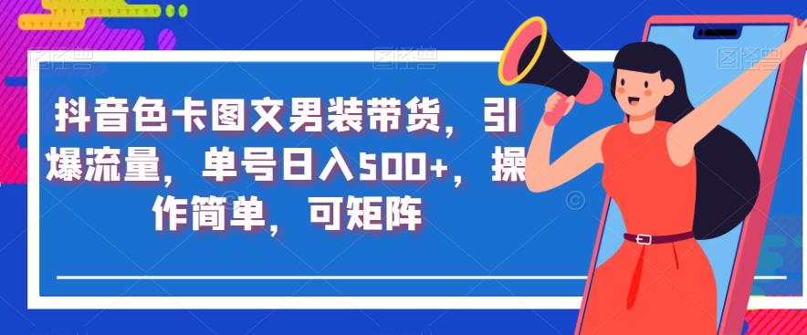 抖音色卡图文男装带货，引爆流量，单号日入500+，操作简单，可矩阵【揭秘】-久久资源库